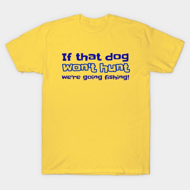 If That Dog Won't Hunt We're Going Fishing! T-Shirt by ALBOYZ